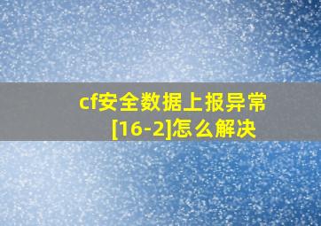 cf安全数据上报异常[16-2]怎么解决